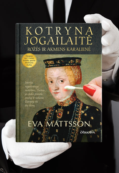 KOTRYNA JOGAILAITĖ. ROŽĖS IR AKMENS KARALIENĖ: Eva Mattsson pristato gausiai iliustruotą įstorinį tyrimą – slaptoji lietuviškos kilmės Švedijos karalienės istorija